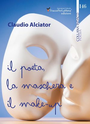 Il sentimento e la sofferenza si abbracciano nell’unica voce: quella del cuore – Esce “Il poeta, la maschera e il make-up” di Claudio Alciator